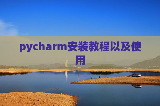 pycharm安装教程以及使用 pycharm安装教程以及使用